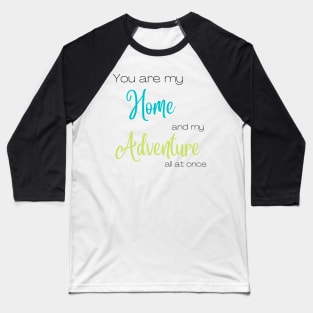 You Are My Home and Adventure All At Once Baseball T-Shirt